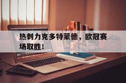 IM电竞网页版-热刺力克多特蒙德，欧冠赛场取胜！