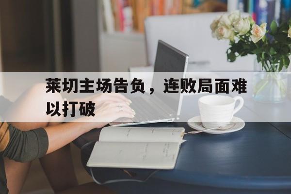 莱切主场告负，连败局面难以打破
