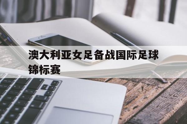 澳大利亚女足备战国际足球锦标赛